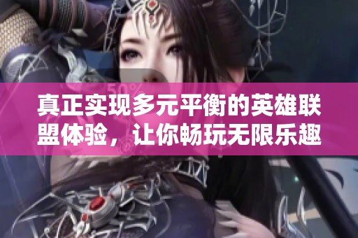 真正实现多元平衡的英雄联盟体验，让你畅玩无限乐趣！