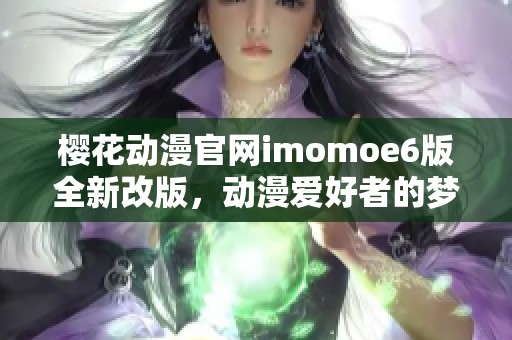 樱花动漫官网imomoe6版全新改版，动漫爱好者的梦想新天地