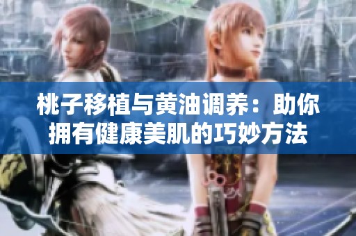 桃子移植与黄油调养：助你拥有健康美肌的巧妙方法