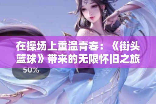在操场上重温青春：《街头篮球》带来的无限怀旧之旅