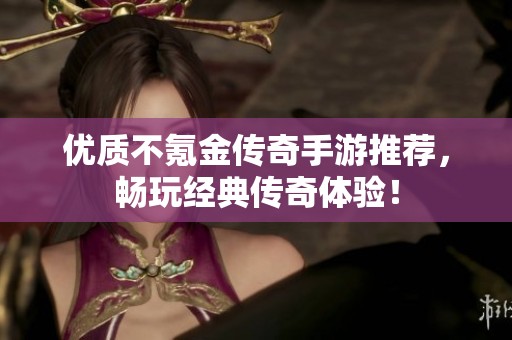 优质不氪金传奇手游推荐，畅玩经典传奇体验！