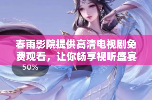 春雨影院提供高清电视剧免费观看，让你畅享视听盛宴