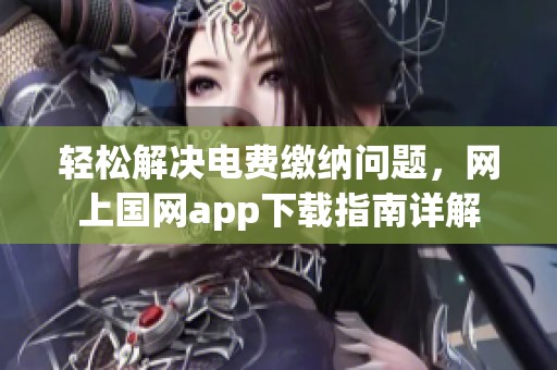 轻松解决电费缴纳问题，网上国网app下载指南详解