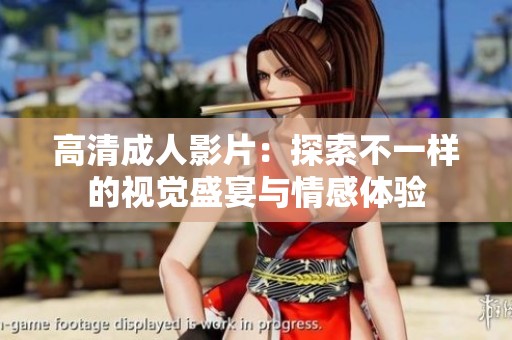 高清成人影片：探索不一样的视觉盛宴与情感体验