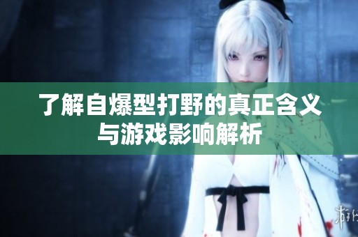 了解自爆型打野的真正含义与游戏影响解析