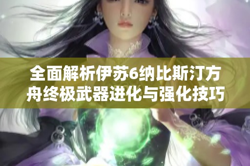 全面解析伊苏6纳比斯汀方舟终极武器进化与强化技巧