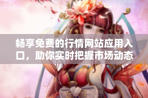 畅享免费的行情网站应用入口，助你实时把握市场动态