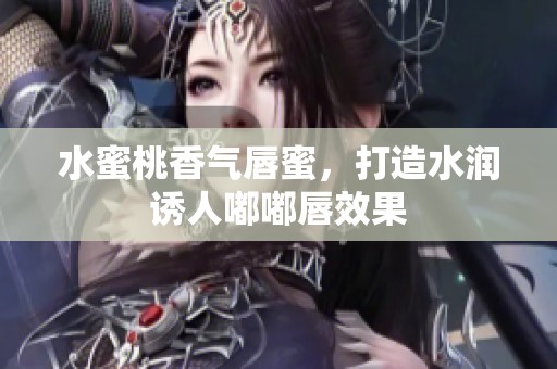 水蜜桃香气唇蜜，打造水润诱人嘟嘟唇效果