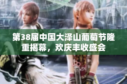 第38届中国大泽山葡萄节隆重揭幕，欢庆丰收盛会