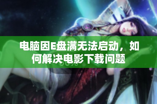 电脑因E盘满无法启动，如何解决电影下载问题