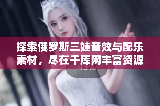 探索俄罗斯三娃音效与配乐素材，尽在千库网丰富资源中