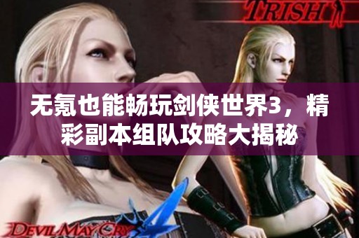无氪也能畅玩剑侠世界3，精彩副本组队攻略大揭秘