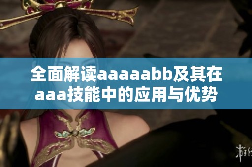 全面解读aaaaabb及其在aaa技能中的应用与优势