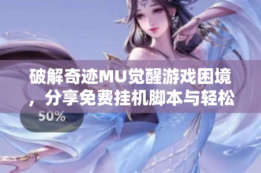 破解奇迹MU觉醒游戏困境，分享免费挂机脚本与轻松辅助技巧