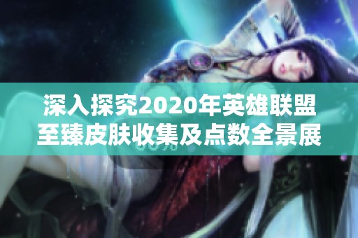 深入探究2020年英雄联盟至臻皮肤收集及点数全景展示