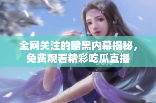 全网关注的暗黑内幕揭秘，免费观看精彩吃瓜直播