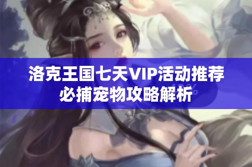 洛克王国七天VIP活动推荐必捕宠物攻略解析