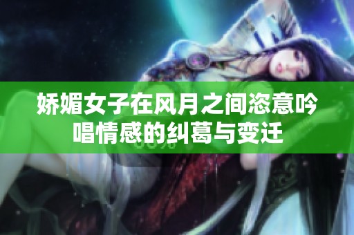 娇媚女子在风月之间恣意吟唱情感的纠葛与变迁