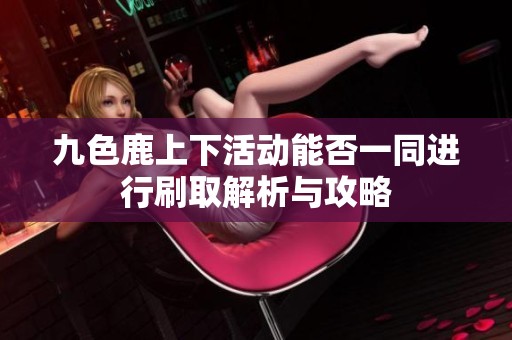 九色鹿上下活动能否一同进行刷取解析与攻略