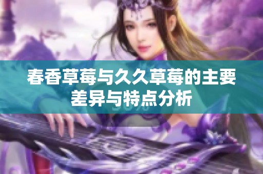 春香草莓与久久草莓的主要差异与特点分析