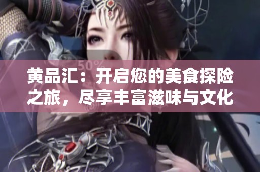 黄品汇：开启您的美食探险之旅，尽享丰富滋味与文化体验