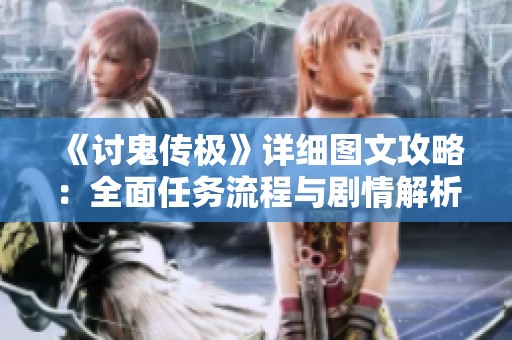 《讨鬼传极》详细图文攻略：全面任务流程与剧情解析指南