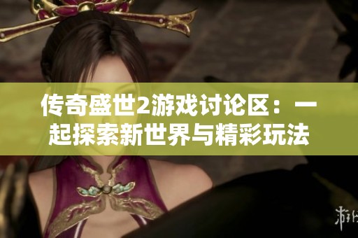 传奇盛世2游戏讨论区：一起探索新世界与精彩玩法