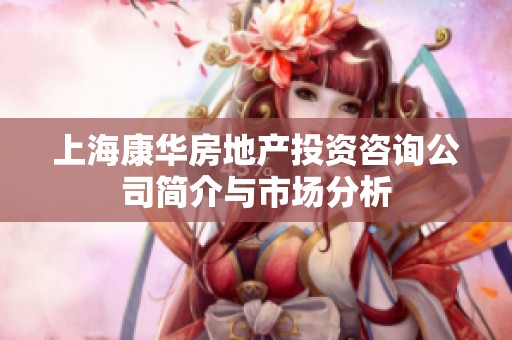 上海康华房地产投资咨询公司简介与市场分析