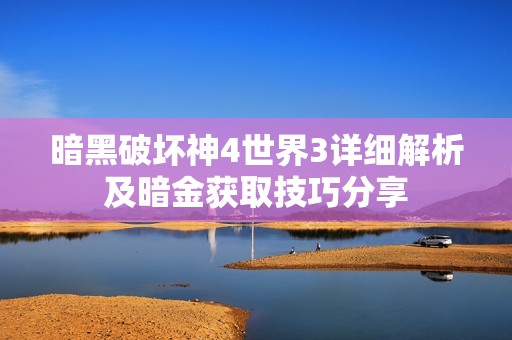 暗黑破坏神4世界3详细解析及暗金获取技巧分享