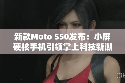 新款Moto S50发布：小屏硬核手机引领掌上科技新潮流