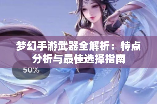 梦幻手游武器全解析：特点分析与最佳选择指南