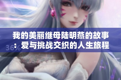 我的美丽继母陆明燕的故事：爱与挑战交织的人生旅程