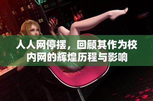 人人网停摆，回顾其作为校内网的辉煌历程与影响