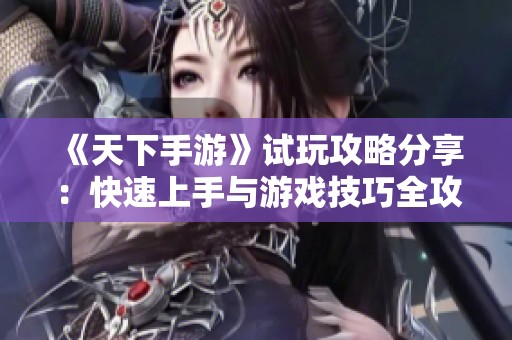 《天下手游》试玩攻略分享：快速上手与游戏技巧全攻略