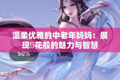 温柔优雅的中老年妈妈：展现菫花般的魅力与智慧