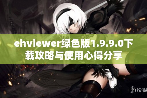 ehviewer绿色版1.9.9.0下载攻略与使用心得分享