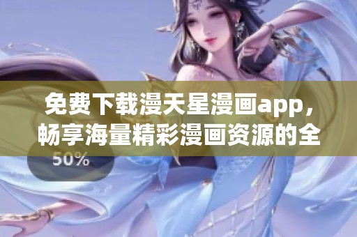 免费下载漫天星漫画app，畅享海量精彩漫画资源的全新体验