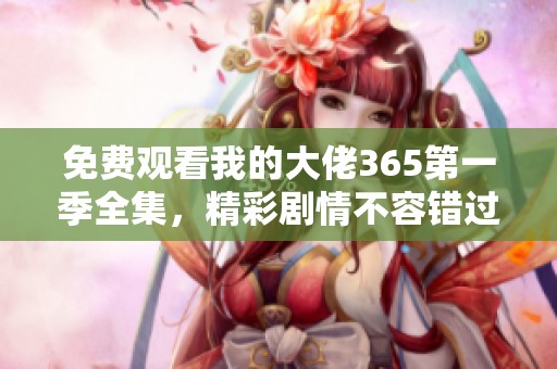 免费观看我的大佬365第一季全集，精彩剧情不容错过