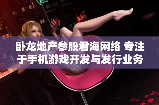 卧龙地产参股君海网络 专注于手机游戏开发与发行业务