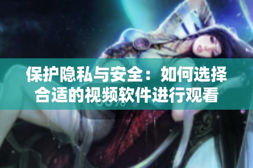 保护隐私与安全：如何选择合适的视频软件进行观看