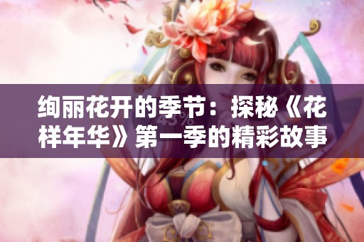 绚丽花开的季节：探秘《花样年华》第一季的精彩故事