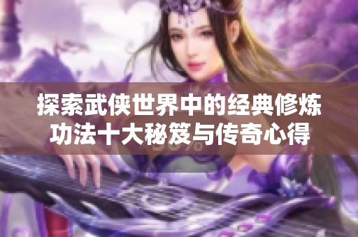 探索武侠世界中的经典修炼功法十大秘笈与传奇心得
