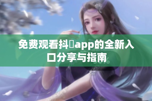 免费观看抖抈app的全新入口分享与指南