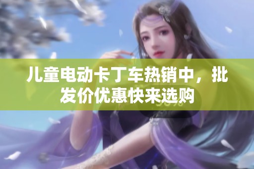 儿童电动卡丁车热销中，批发价优惠快来选购