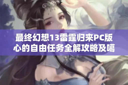 最终幻想13雷霆归来PC版心的自由任务全解攻略及噶蝙蝠挑战技巧