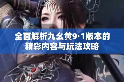 全面解析九幺黄9·1版本的精彩内容与玩法攻略