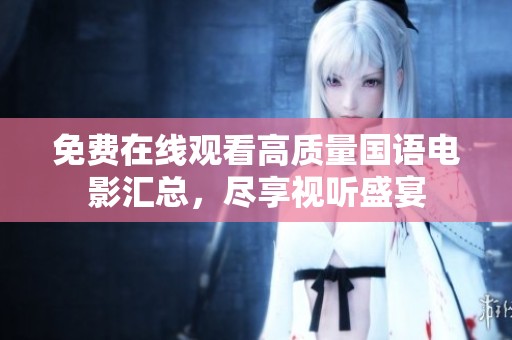 免费在线观看高质量国语电影汇总，尽享视听盛宴