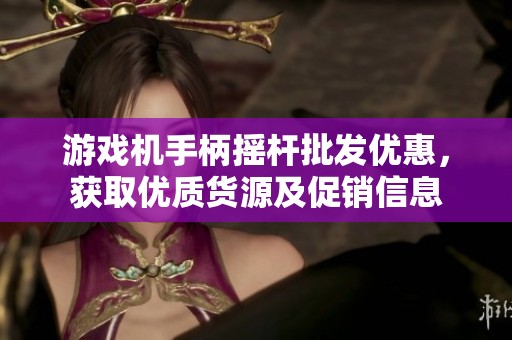 游戏机手柄摇杆批发优惠，获取优质货源及促销信息