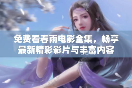 免费看春雨电影全集，畅享最新精彩影片与丰富内容