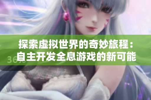 探索虚拟世界的奇妙旅程：自主开发全息游戏的新可能性
